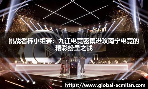 挑战者杯小组赛：九江电竞密集进攻南宁电竞的精彩纷呈之战