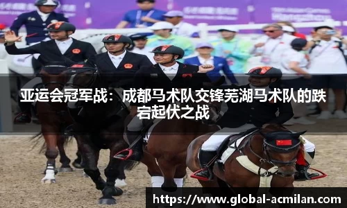 亚运会冠军战：成都马术队交锋芜湖马术队的跌宕起伏之战