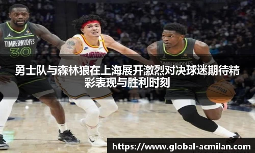 勇士队与森林狼在上海展开激烈对决球迷期待精彩表现与胜利时刻